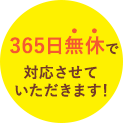 365日無休で対応させていただきます！