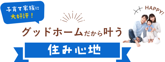 子育て家族に大好評！グッドホームだから叶う住み心地