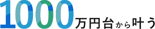 1000万円台から叶う