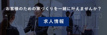 お客様のための家づくりを一緒に叶えませんか？求人情報