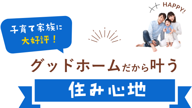 子育て家族に大好評！グッドホームだから叶う住み心地