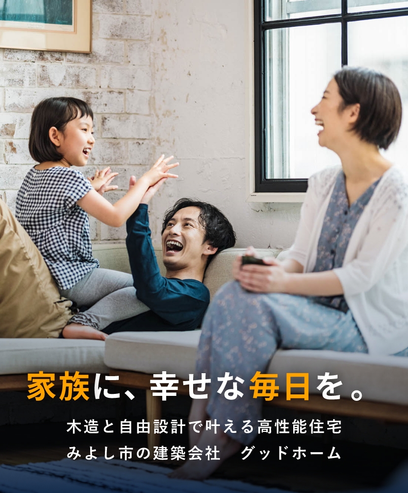 家族に、幸せな毎日を木造と自由設計で叶える高性能住宅みよし市の建築会社　グッドホーム